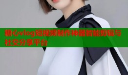 糖心vlog短视频制作神器智能剪辑与社交分享平台