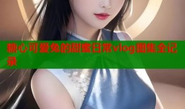 糖心可爱兔的甜蜜日常vlog图集全记录