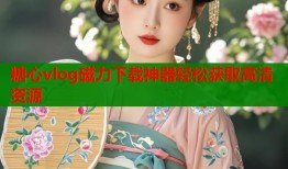 糖心vlog磁力下载神器轻松获取高清资源