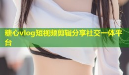 糖心vlog短视频剪辑分享社交一体平台