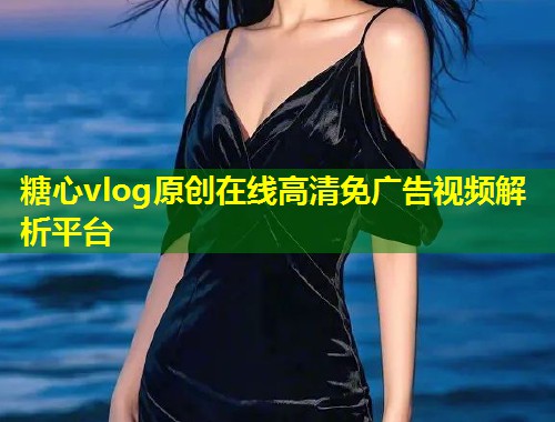 糖心vlog原创在线高清免广告视频解析平台
