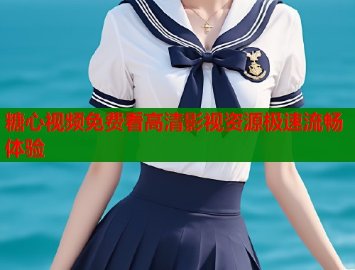 糖心视频免费看高清影视资源极速流畅体验
